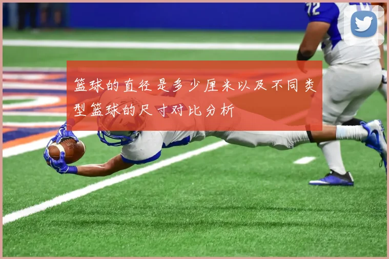 篮球的直径是多少厘米以及不同类型篮球的尺寸对比分析