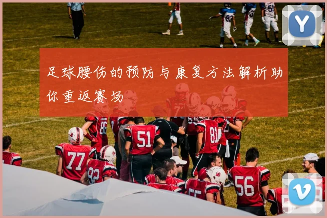 足球腰伤的预防与康复方法解析助你重返赛场