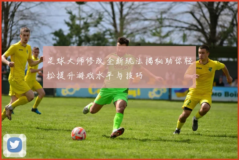 足球大师修改全新玩法揭秘助你轻松提升游戏水平与技巧